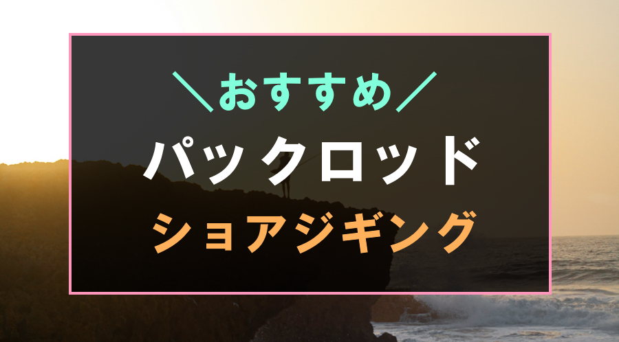 ショアジギングにおすすめのパックロッド