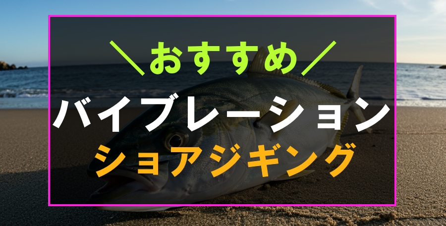 ショアジギングにおすすめなバイブレーション