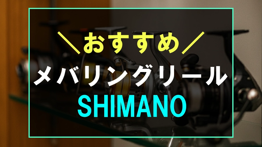 シマノのおすすめメバリングリール